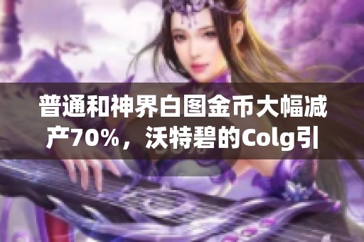 普通和神界白图金币大幅减产70%，沃特碧的Colg引发玩家热议