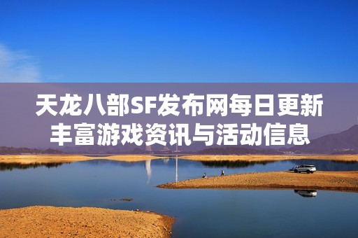 天龙八部SF发布网每日更新丰富游戏资讯与活动信息