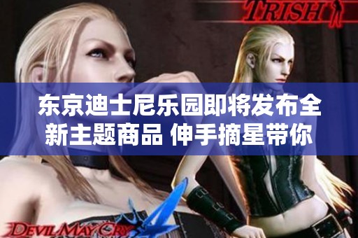 东京迪士尼乐园即将发布全新主题商品 伸手摘星带你梦游星空