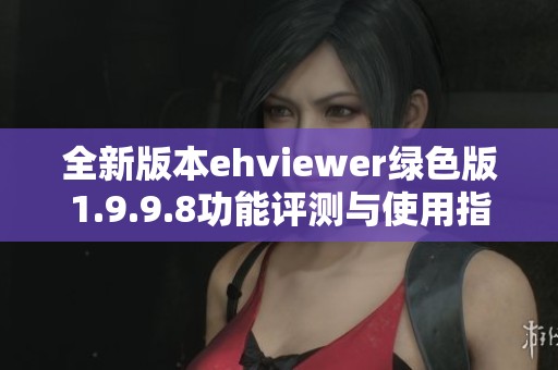 全新版本ehviewer绿色版1.9.9.8功能评测与使用指南