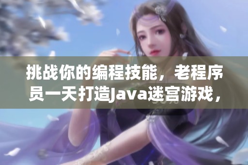 挑战你的编程技能，老程序员一天打造Java迷宫游戏，你能做到吗