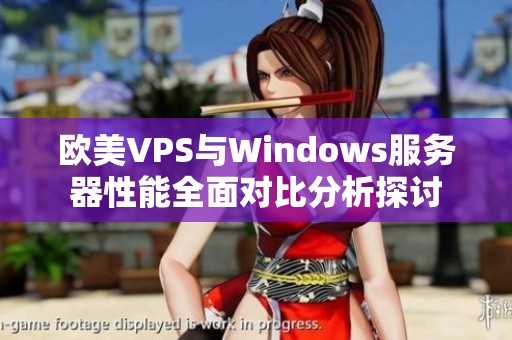 欧美VPS与Windows服务器性能全面对比分析探讨