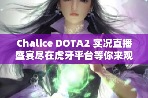 Chalice DOTA2 实况直播盛宴尽在虎牙平台等你来观看