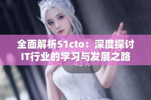 全面解析51cto：深度探讨IT行业的学习与发展之路