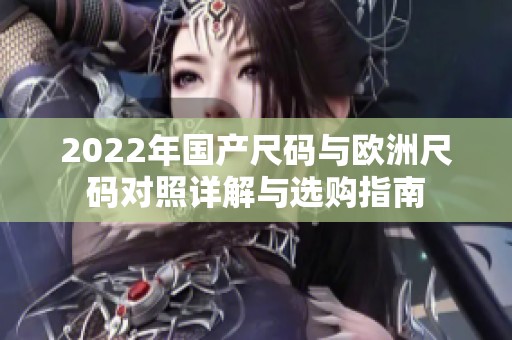 2022年国产尺码与欧洲尺码对照详解与选购指南