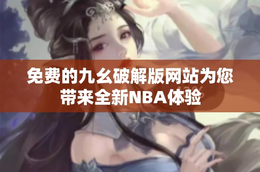 免费的九幺破解版网站为您带来全新NBA体验