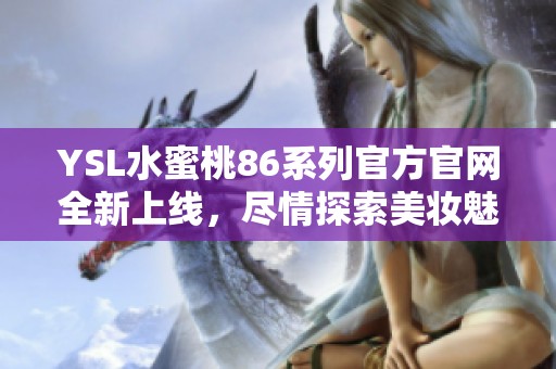 YSL水蜜桃86系列官方官网全新上线，尽情探索美妆魅力