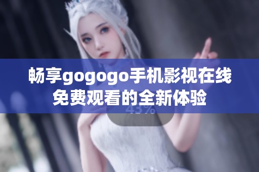 畅享gogogo手机影视在线免费观看的全新体验