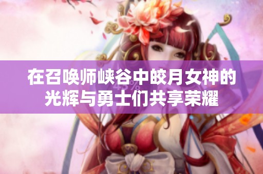 在召唤师峡谷中皎月女神的光辉与勇士们共享荣耀