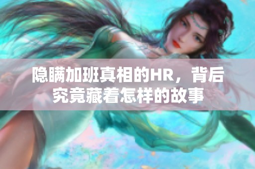 隐瞒加班真相的HR，背后究竟藏着怎样的故事