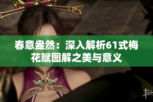 春意盎然：深入解析61式梅花赋图解之美与意义