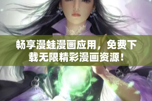 畅享漫蛙漫画应用，免费下载无限精彩漫画资源！