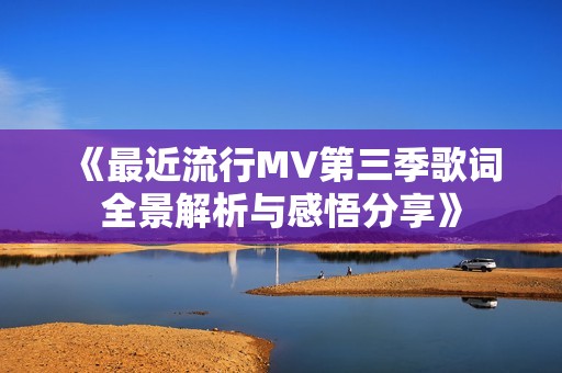 《最近流行MV第三季歌词全景解析与感悟分享》