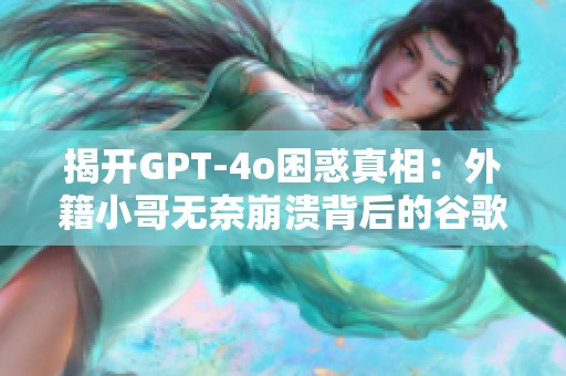 揭开GPT-4o困惑真相：外籍小哥无奈崩溃背后的谷歌研究论文解读