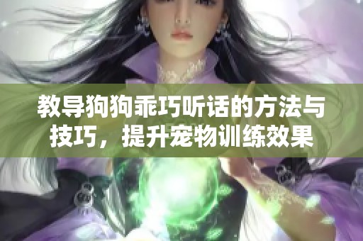 教导狗狗乖巧听话的方法与技巧，提升宠物训练效果