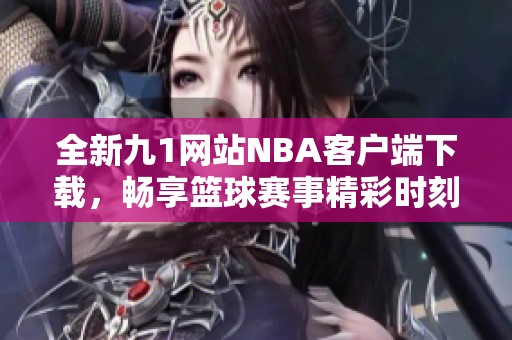 全新九1网站NBA客户端下载，畅享篮球赛事精彩时刻