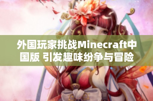 外国玩家挑战Minecraft中国版 引发趣味纷争与冒险