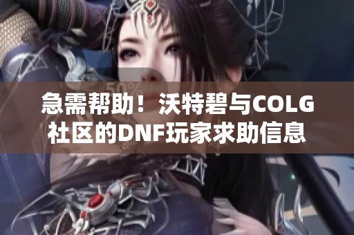 急需帮助！沃特碧与COLG社区的DNF玩家求助信息