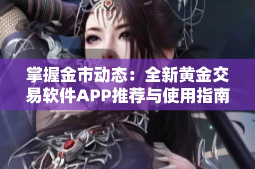 掌握金市动态：全新黄金交易软件APP推荐与使用指南