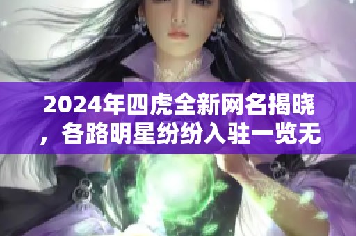 2024年四虎全新网名揭晓，各路明星纷纷入驻一览无遗