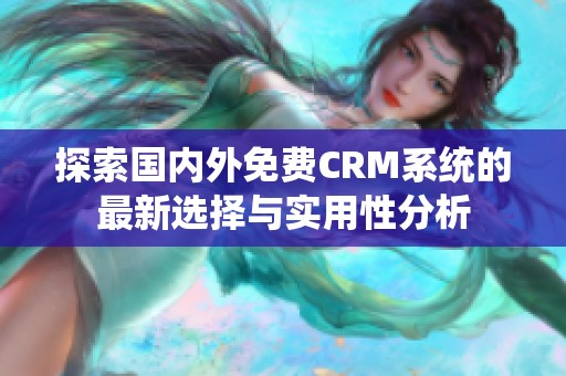 探索国内外免费CRM系统的最新选择与实用性分析