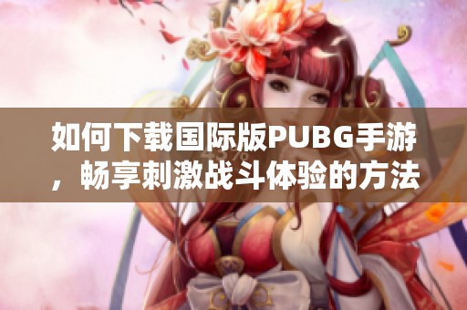 如何下载国际版PUBG手游，畅享刺激战斗体验的方法指南