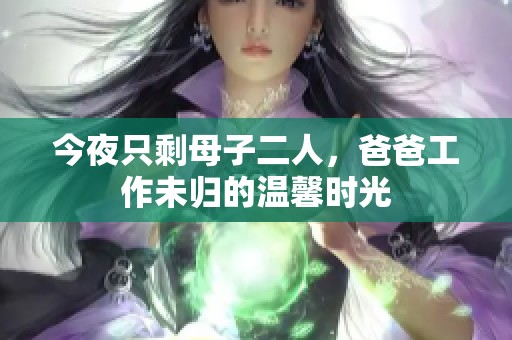 今夜只剩母子二人，爸爸工作未归的温馨时光