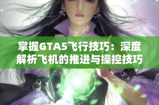 掌握GTA5飞行技巧：深度解析飞机的推进与操控技巧