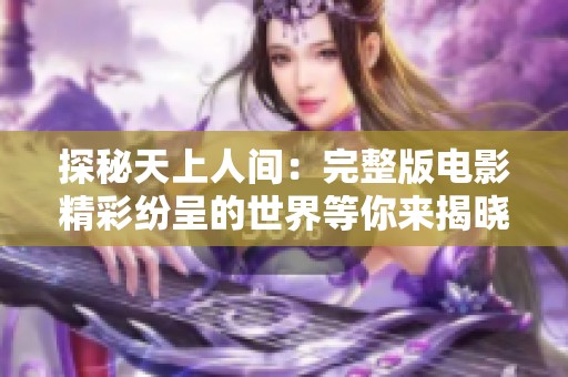 探秘天上人间：完整版电影精彩纷呈的世界等你来揭晓