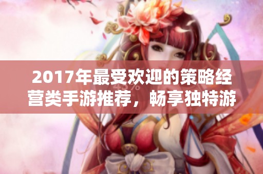 2017年最受欢迎的策略经营类手游推荐，畅享独特游戏体验