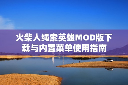 火柴人绳索英雄MOD版下载与内置菜单使用指南