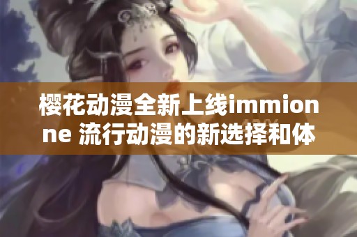 樱花动漫全新上线immionne 流行动漫的新选择和体验