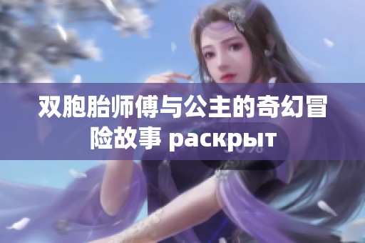 双胞胎师傅与公主的奇幻冒险故事 раскрыт