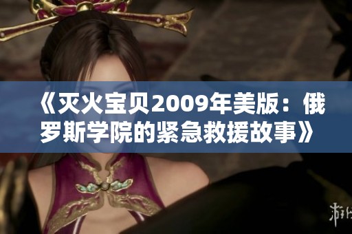 《灭火宝贝2009年美版：俄罗斯学院的紧急救援故事》