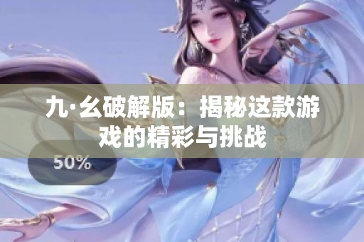 九·幺破解版：揭秘这款游戏的精彩与挑战