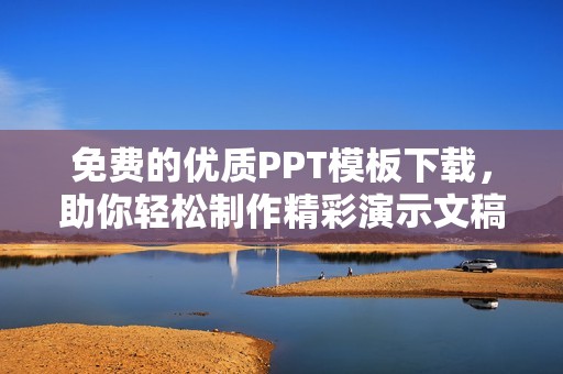 免费的优质PPT模板下载，助你轻松制作精彩演示文稿