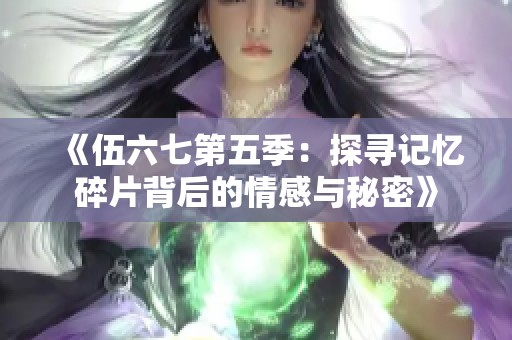 《伍六七第五季：探寻记忆碎片背后的情感与秘密》