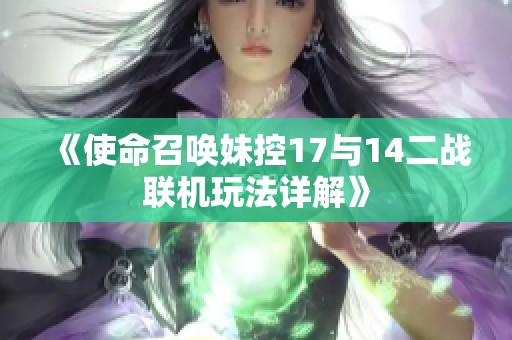 《使命召唤妹控17与14二战联机玩法详解》