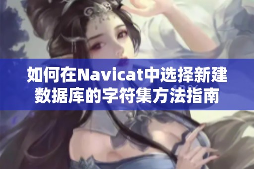 如何在Navicat中选择新建数据库的字符集方法指南