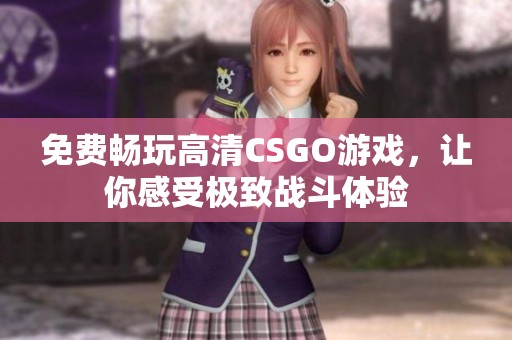 免费畅玩高清CSGO游戏，让你感受极致战斗体验