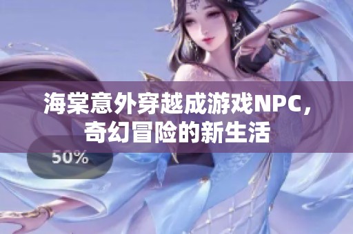 海棠意外穿越成游戏NPC，奇幻冒险的新生活