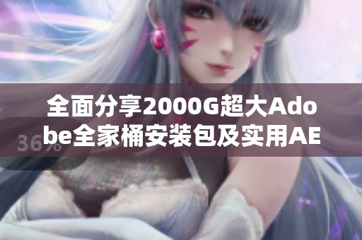 全面分享2000G超大Adobe全家桶安装包及实用AE和PR插件预设资源