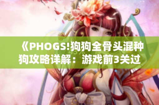 《PHOGS!狗狗全骨头混种狗攻略详解：游戏前3关过关技巧》