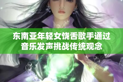 东南亚年轻女饶舌歌手通过音乐发声挑战传统观念