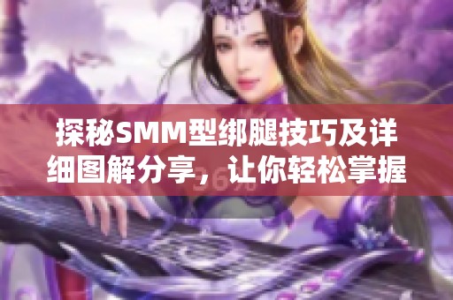 探秘SMM型绑腿技巧及详细图解分享，让你轻松掌握这项技术