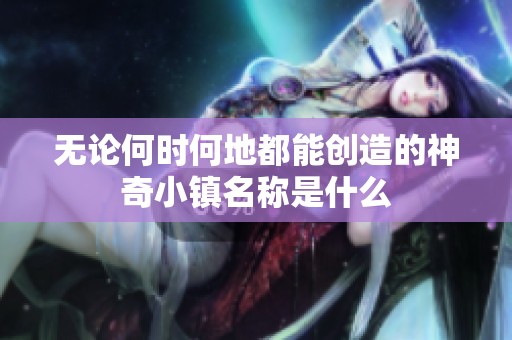 无论何时何地都能创造的神奇小镇名称是什么