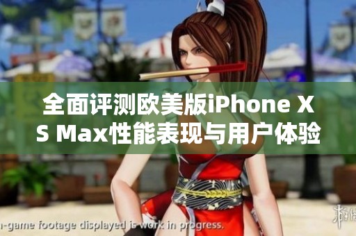 全面评测欧美版iPhone XS Max性能表现与用户体验