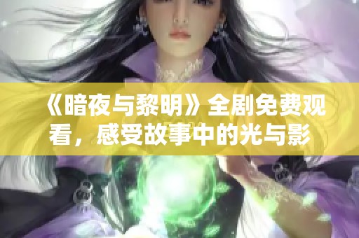 《暗夜与黎明》全剧免费观看，感受故事中的光与影