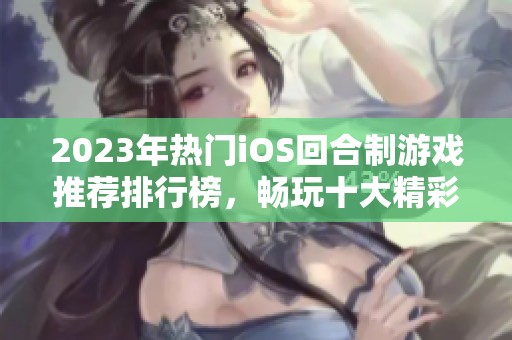 2023年热门iOS回合制游戏推荐排行榜，畅玩十大精彩游戏体验