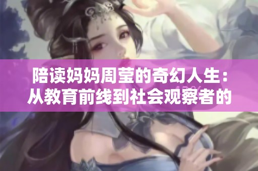 陪读妈妈周莹的奇幻人生：从教育前线到社会观察者的蜕变之路